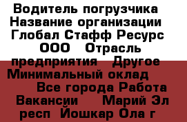 Водитель погрузчика › Название организации ­ Глобал Стафф Ресурс, ООО › Отрасль предприятия ­ Другое › Минимальный оклад ­ 25 000 - Все города Работа » Вакансии   . Марий Эл респ.,Йошкар-Ола г.